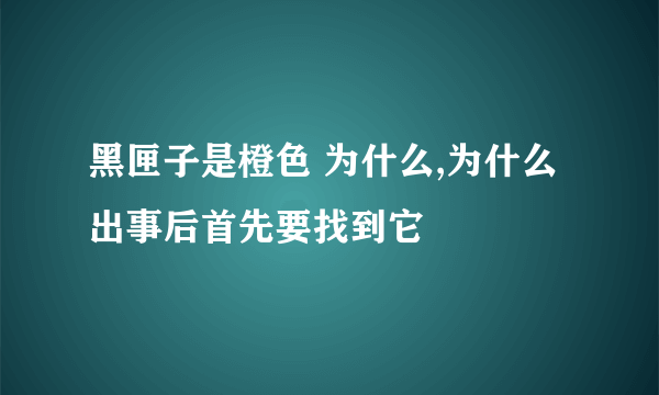 黑匣子是橙色 为什么,为什么出事后首先要找到它
