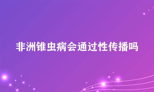 非洲锥虫病会通过性传播吗