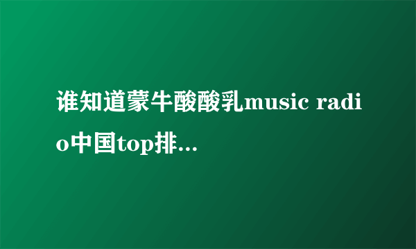谁知道蒙牛酸酸乳music radio中国top排行榜都有谁获奖了
