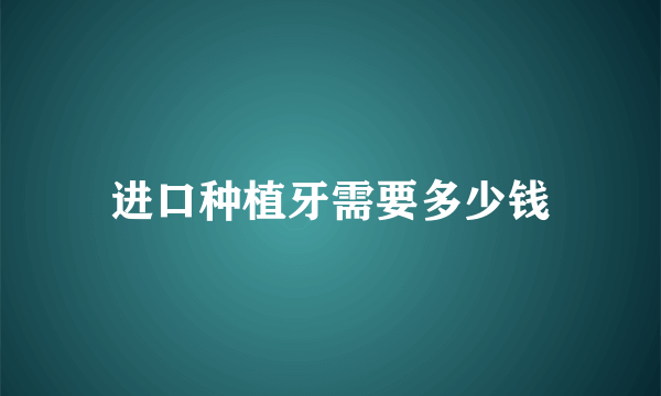 进口种植牙需要多少钱
