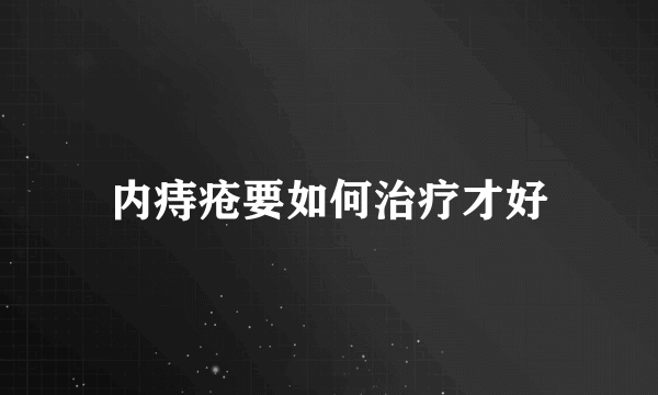 内痔疮要如何治疗才好