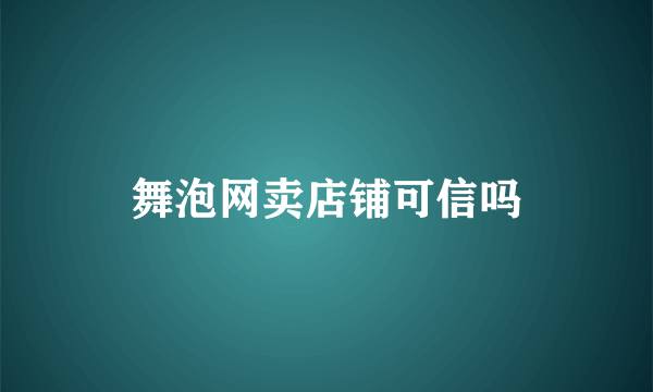 舞泡网卖店铺可信吗