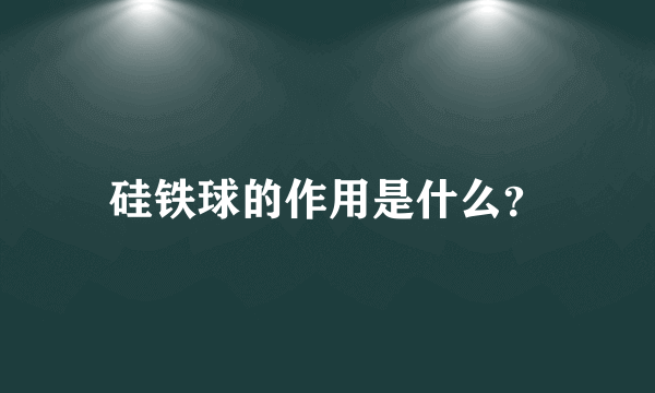 硅铁球的作用是什么？