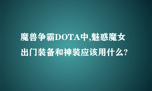 魔兽争霸DOTA中,魅惑魔女出门装备和神装应该用什么?