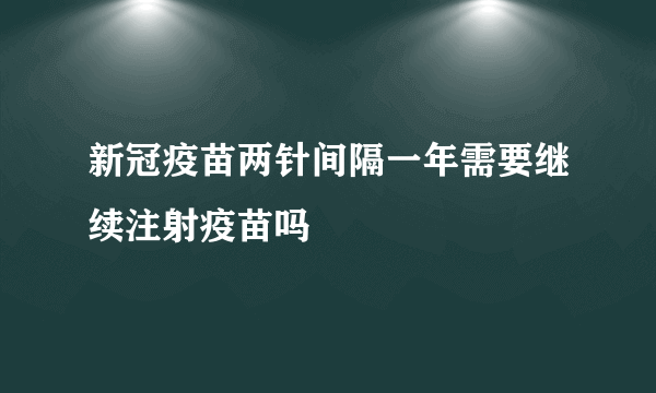 新冠疫苗两针间隔一年需要继续注射疫苗吗