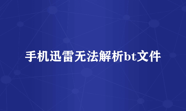手机迅雷无法解析bt文件
