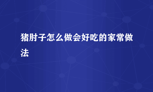 猪肘子怎么做会好吃的家常做法