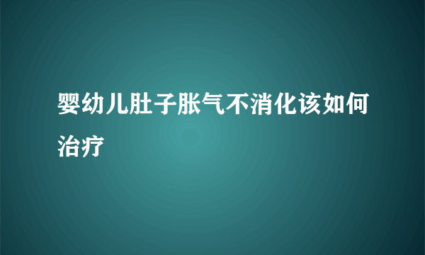 婴幼儿肚子胀气不消化该如何治疗