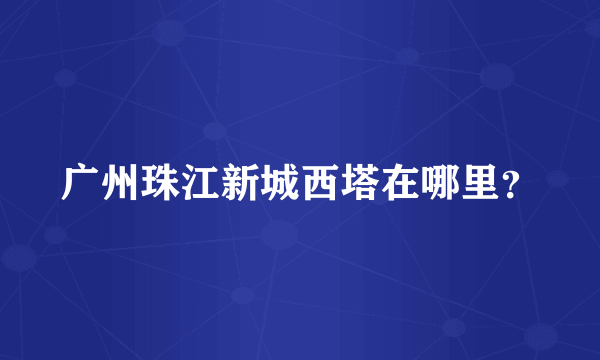 广州珠江新城西塔在哪里？