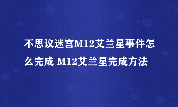 不思议迷宫M12艾兰星事件怎么完成 M12艾兰星完成方法