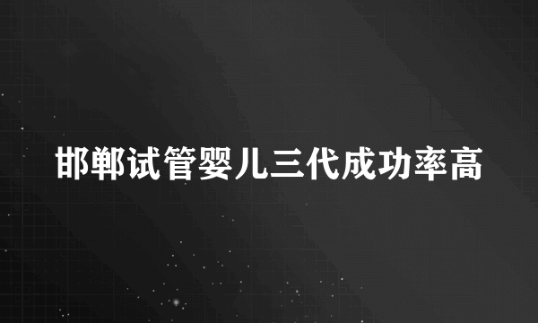邯郸试管婴儿三代成功率高