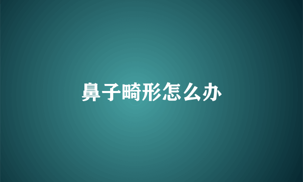 鼻子畸形怎么办