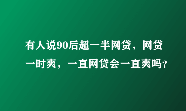 有人说90后超一半网贷，网贷一时爽，一直网贷会一直爽吗？