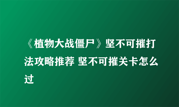 《植物大战僵尸》坚不可摧打法攻略推荐 坚不可摧关卡怎么过