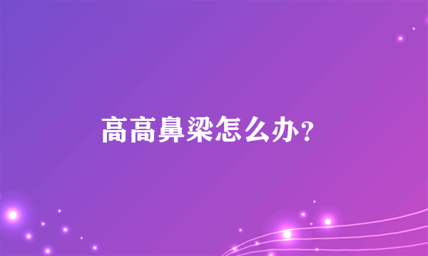 高高鼻梁怎么办？