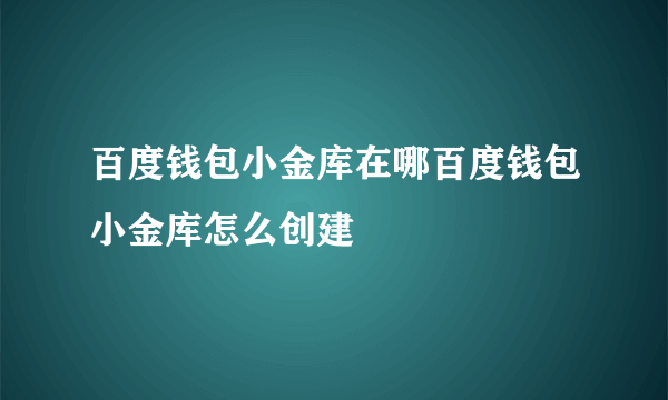 百度钱包小金库在哪百度钱包小金库怎么创建
