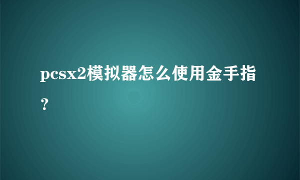 pcsx2模拟器怎么使用金手指？
