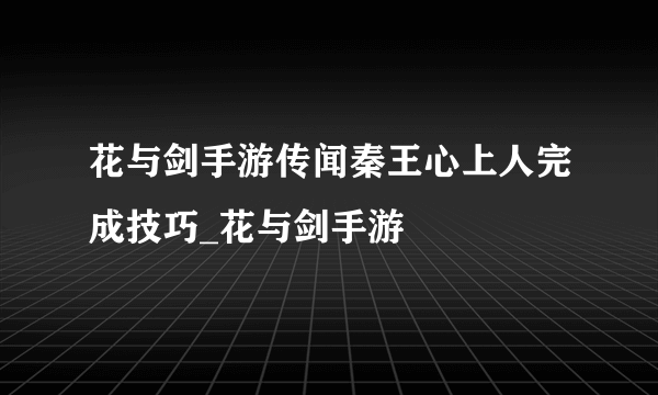 花与剑手游传闻秦王心上人完成技巧_花与剑手游