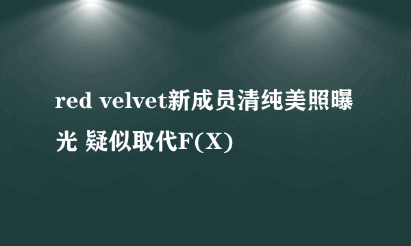 red velvet新成员清纯美照曝光 疑似取代F(X)
