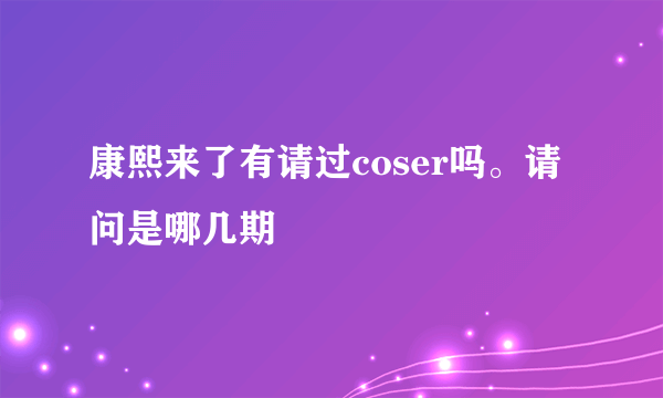 康熙来了有请过coser吗。请问是哪几期