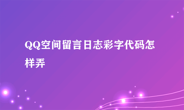 QQ空间留言日志彩字代码怎样弄