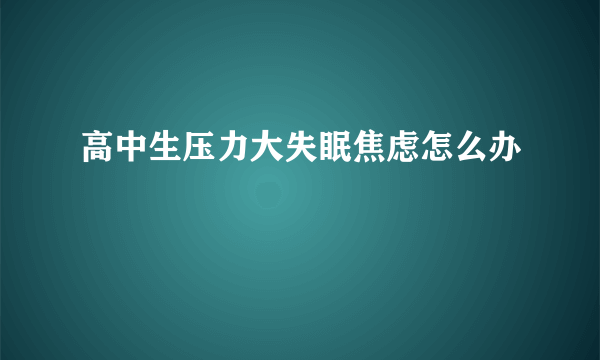 高中生压力大失眠焦虑怎么办