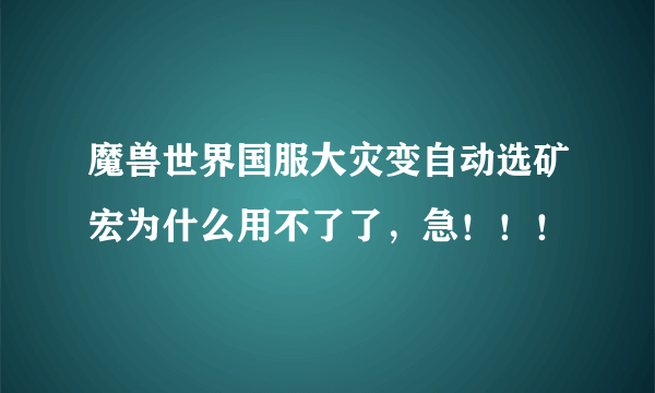魔兽世界国服大灾变自动选矿宏为什么用不了了，急！！！
