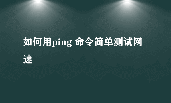 如何用ping 命令简单测试网速
