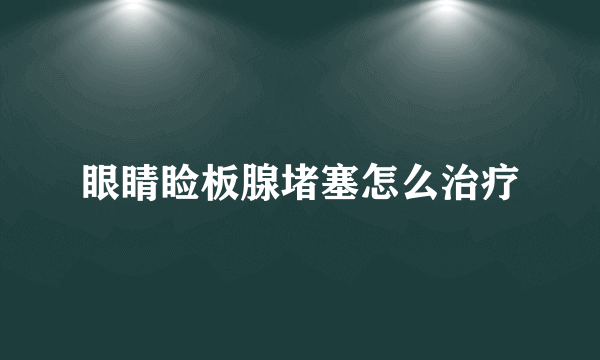 眼睛睑板腺堵塞怎么治疗