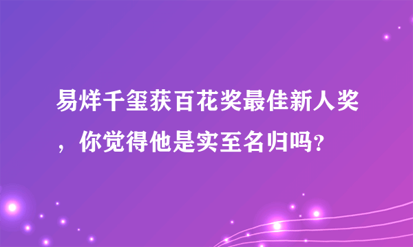 易烊千玺获百花奖最佳新人奖，你觉得他是实至名归吗？
