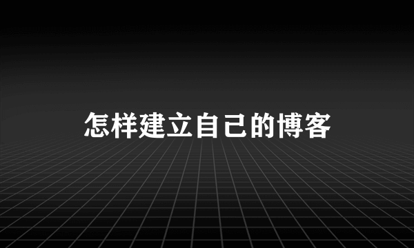 怎样建立自己的博客