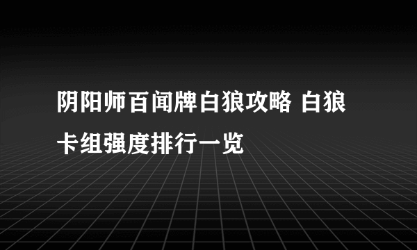阴阳师百闻牌白狼攻略 白狼卡组强度排行一览