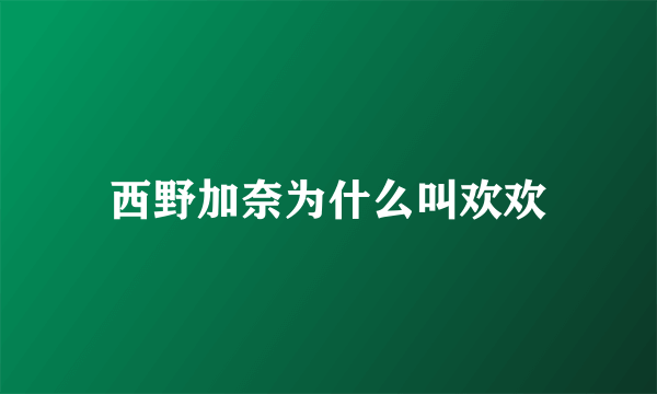西野加奈为什么叫欢欢