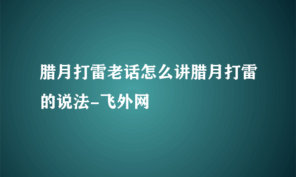 腊月打雷老话怎么讲腊月打雷的说法-飞外网