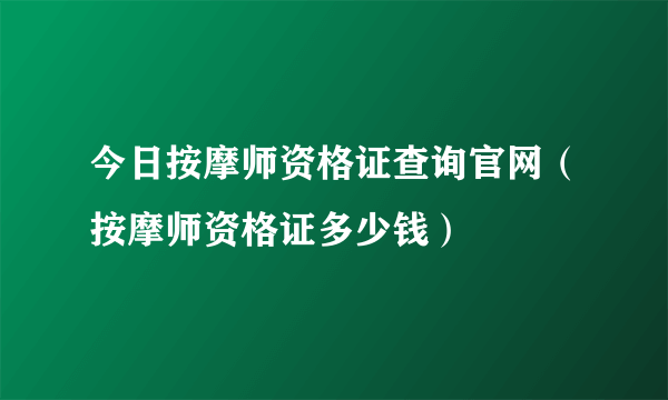 今日按摩师资格证查询官网（按摩师资格证多少钱）