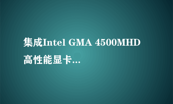 集成Intel GMA 4500MHD 高性能显卡性能如何？