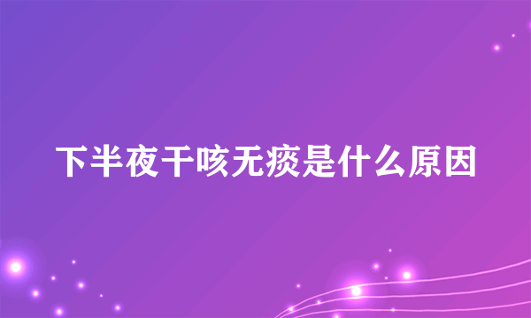 下半夜干咳无痰是什么原因