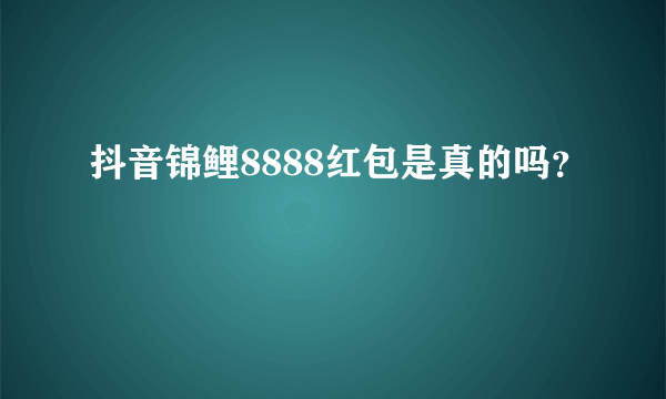 抖音锦鲤8888红包是真的吗？