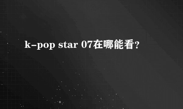 k-pop star 07在哪能看？