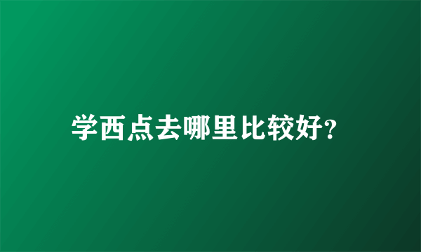 学西点去哪里比较好？
