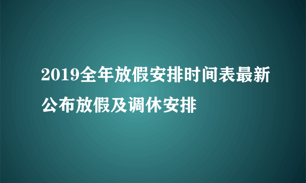 2019全年放假安排时间表最新公布放假及调休安排