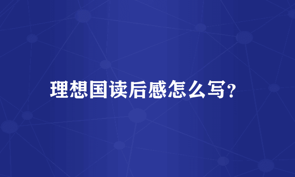 理想国读后感怎么写？