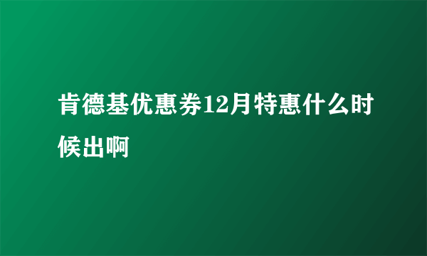 肯德基优惠券12月特惠什么时候出啊