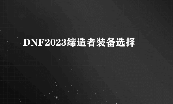 DNF2023缔造者装备选择