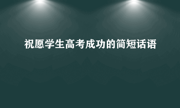 祝愿学生高考成功的简短话语