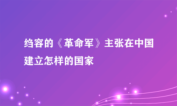绉容的《革命军》主张在中国建立怎样的国家