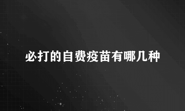 必打的自费疫苗有哪几种