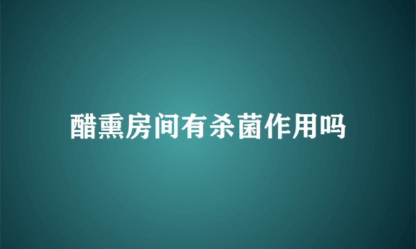 醋熏房间有杀菌作用吗