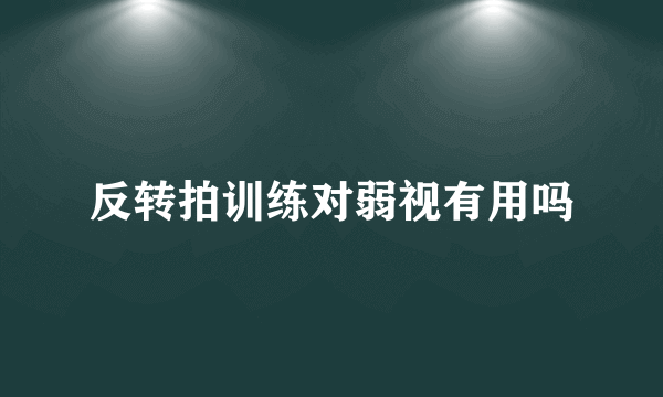 反转拍训练对弱视有用吗