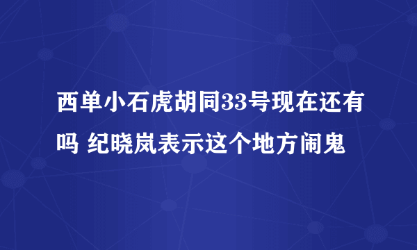 西单小石虎胡同33号现在还有吗 纪晓岚表示这个地方闹鬼